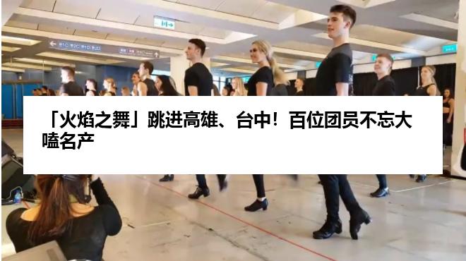 「火焰之舞」跳进高雄、台中！百位团员不忘大嗑名产