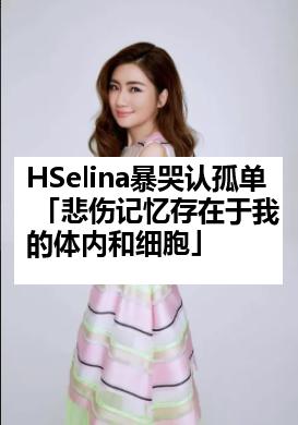 HSelina暴哭认孤单 「悲伤记忆存在于我的体内和细胞」
