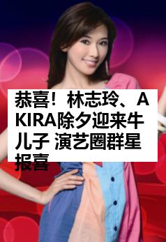 恭喜！林志玲、AKIRA除夕迎来牛儿子 演艺圈群星报喜