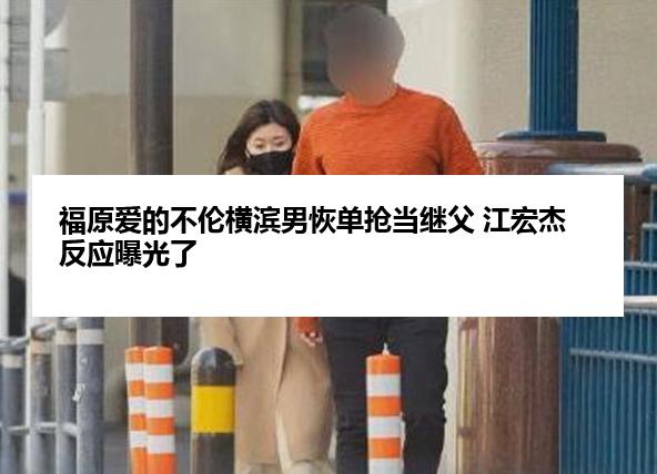 福原爱的不伦横滨男恢单抢当继父 江宏杰反应曝光了