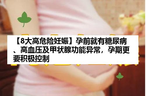 【8大高危险妊娠】孕前就有糖尿病、高血压及甲状腺功能异常，孕期更要积极控制