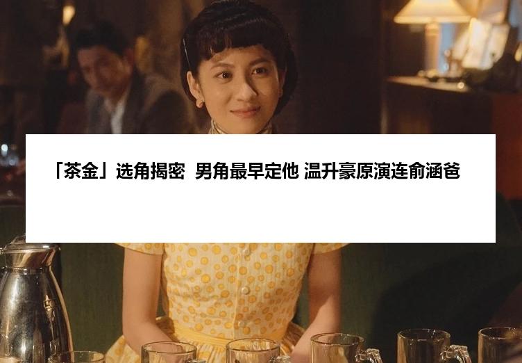 「茶金」选角揭密  男角最早定他 温升豪原演连俞涵爸