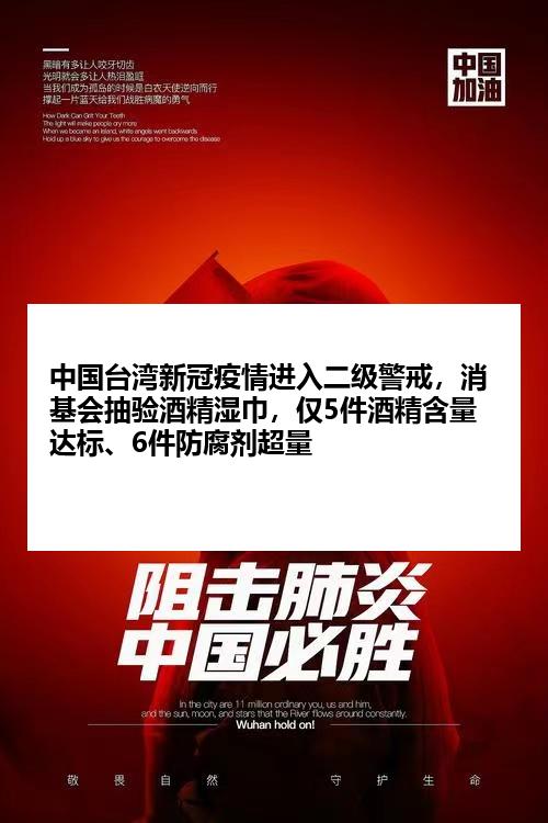 中国台湾新冠疫情进入二级警戒，消基会抽验酒精湿巾，仅5件酒精含量达标、
