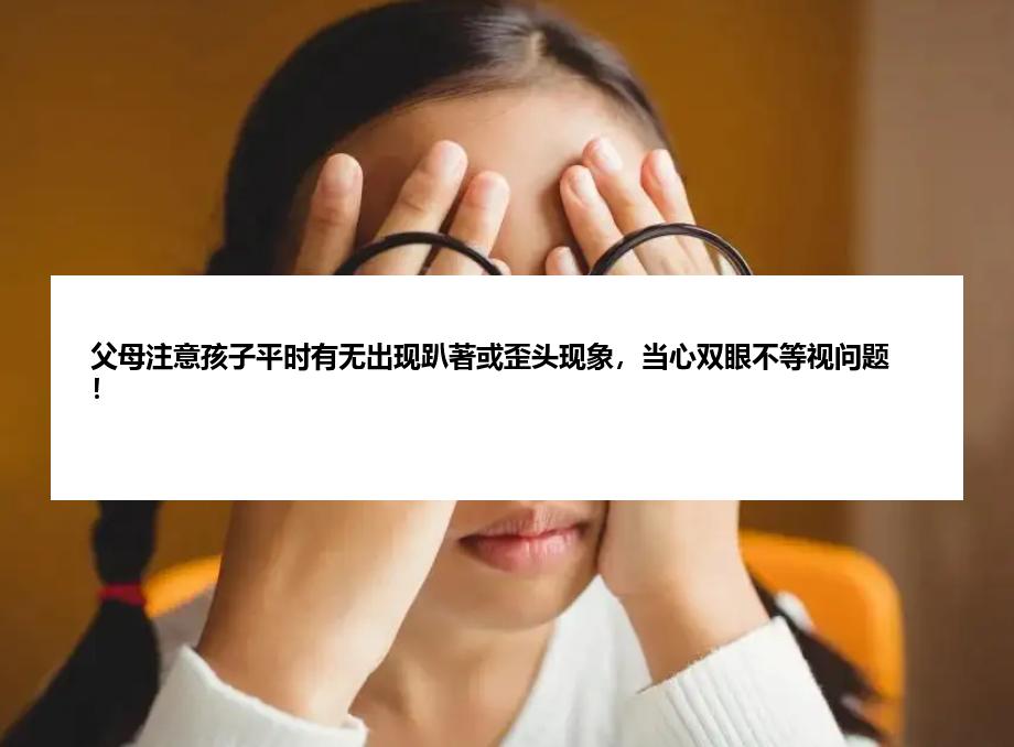 父母注意孩子平时有无出现趴著或歪头现象，当心双眼不等视问题！