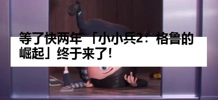 等了快两年 「小小兵2：格鲁的崛起」终于来了！