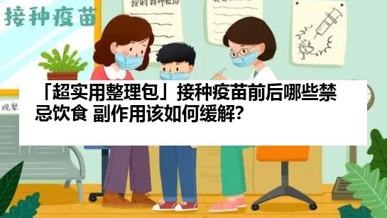「超实用整理包」接种疫苗前后哪些禁忌饮食 副作用该如何缓解？