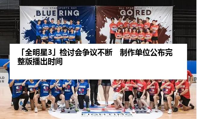 「全明星3」检讨会争议不断　制作单位公布完整版播出时间