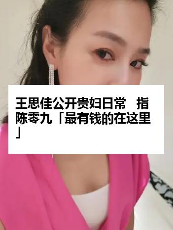 王思佳公开贵妇日常   指陈零九「最有钱的在这里」