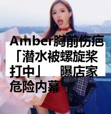 Amber胸前伤疤「潜水被螺旋桨打中」　曝店家危险内幕