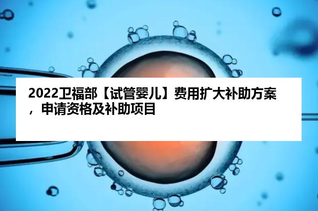 2022卫福部【试管婴儿】费用扩大补助方案，申请资格及补助项目