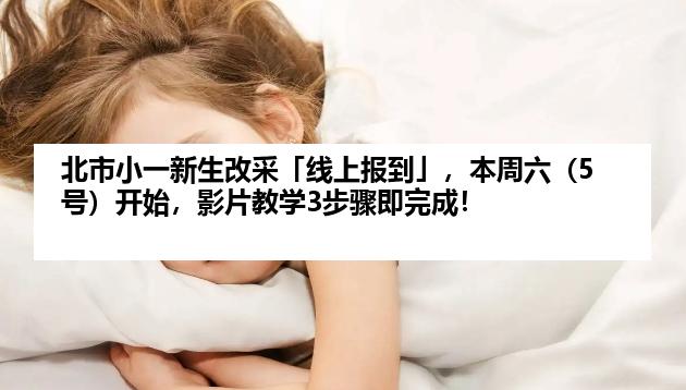 北市小一新生改采「线上报到」，本周六（5号）开始，影片教学3步骤即完成！