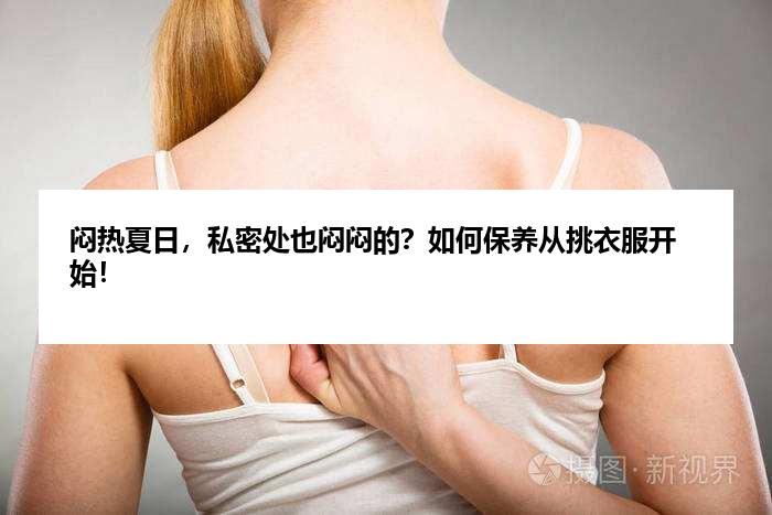 闷热夏日，私密处也闷闷的？如何保养从挑衣服开始！