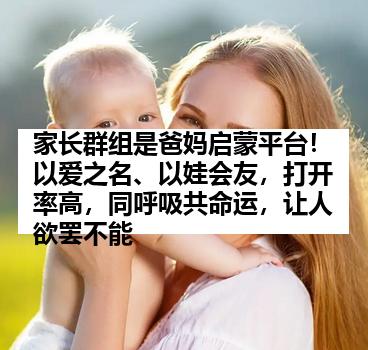 家长群组是爸妈启蒙平台！以爱之名、以娃会友，打开率高，同呼吸共命运，让人欲罢不能