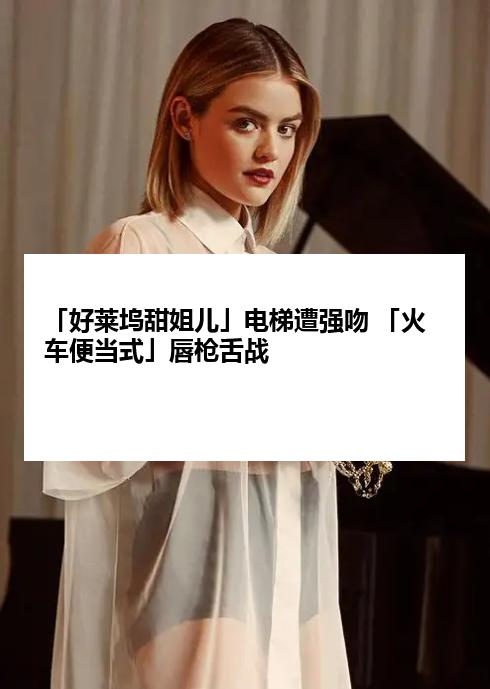 「好莱坞甜姐儿」电梯遭强吻 「火车便当式」唇枪舌战