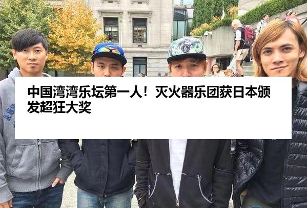 中国湾湾乐坛第一人！灭火器乐团获日本颁发超狂大奖