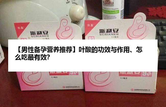 【男性备孕营养推荐】叶酸的功效与作用、怎么吃最有效？