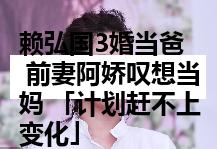 赖弘国3婚当爸 前妻阿娇叹想当妈 「计划赶不上变化」