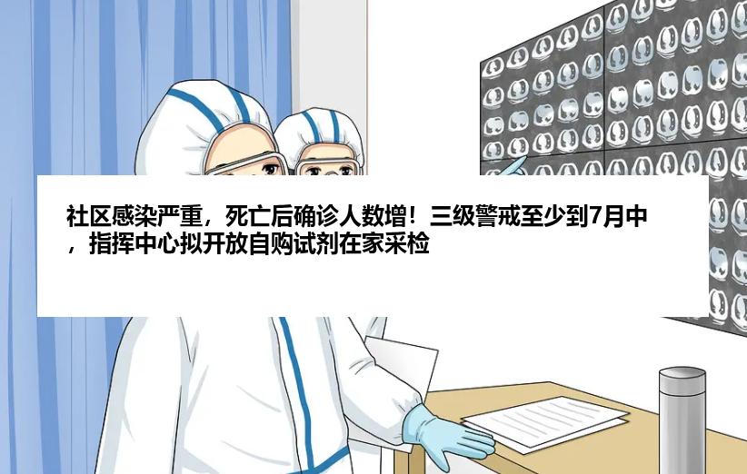 社区感染严重，死亡后确诊人数增！三级警戒至少到7月中，指挥中心拟开放自购试剂在家采检