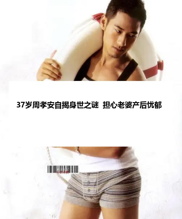 37岁周孝安自揭身世之谜  担心老婆产后忧郁