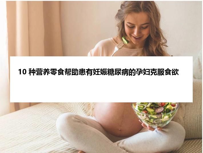 10 种营养零食帮助患有妊娠糖尿病的孕妇克服食欲