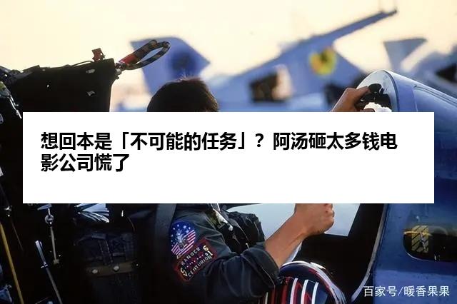 想回本是「不可能的任务」？阿汤砸太多钱电影公司慌了