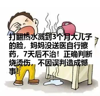打翻热水溅到3个月大儿子的脸，妈妈没送医自行擦药，7天后不治！正确判断烧烫伤，不因误判造成憾事！