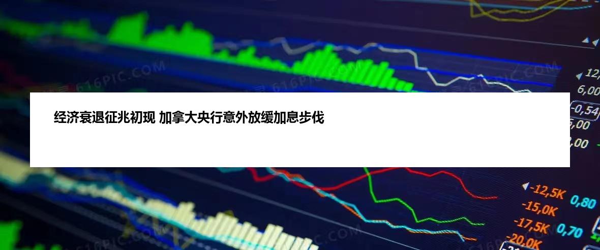 经济衰退征兆初现 加拿大央行意外放缓加息步伐