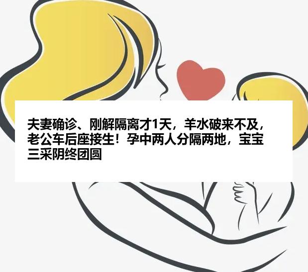 夫妻确诊、刚解隔离才1天,羊水破来不及,老公车后座接生!孕中两人分隔两地,宝宝三采阴终团圆