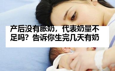 产后没有胀奶，代表奶量不足吗？告诉你生完几天有奶