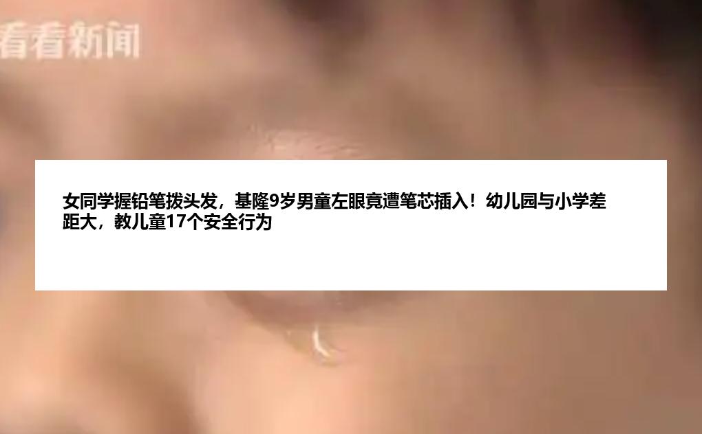 女同学握铅笔拨头发，基隆9岁男童左眼竟遭笔芯插入！幼儿园与小学差距大，教儿童17个安全行为
