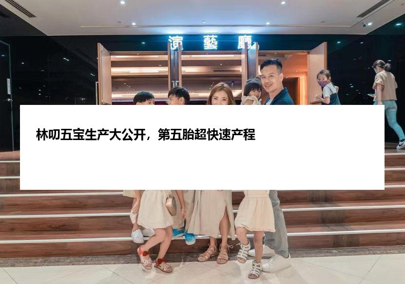 林叨五宝生产大公开，第五胎超快速产程