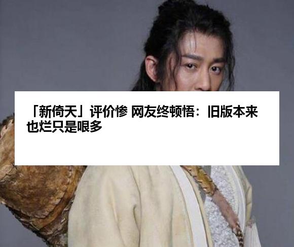 「新倚天」评价惨 网友终顿悟:旧版本来也烂只是哏多