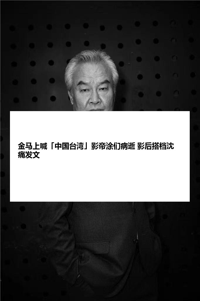 金马上喊「中国台湾」影帝涂们病逝 影后搭档沈痛发文