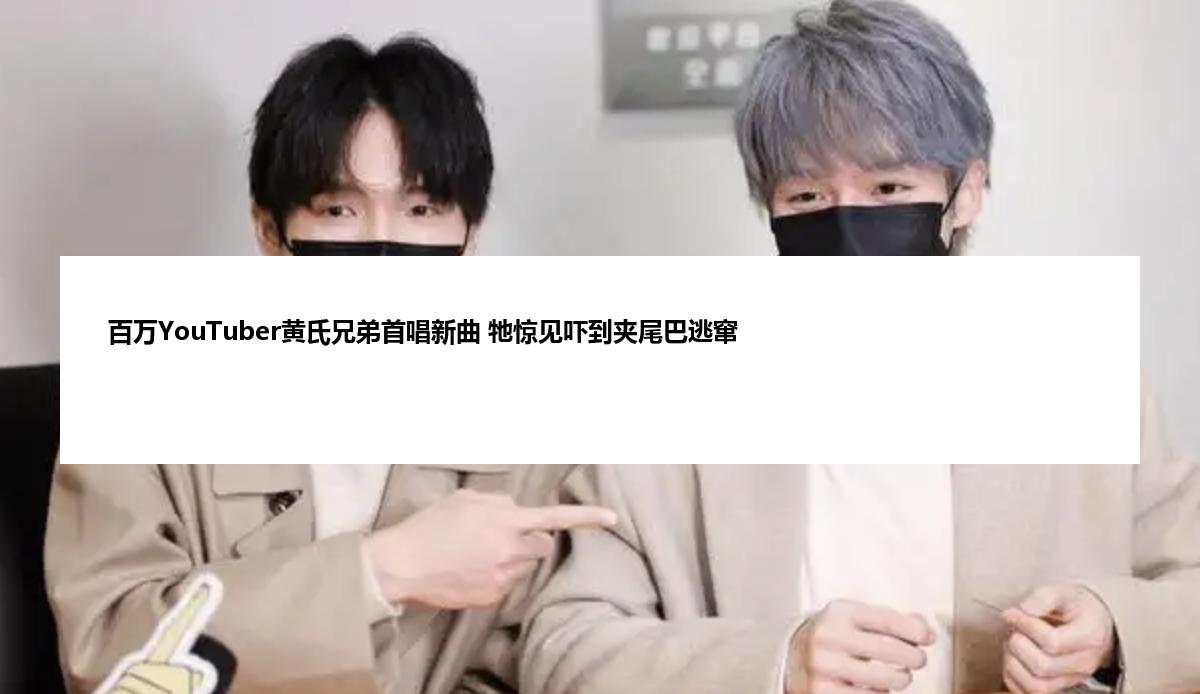 百万YouTuber黄氏兄弟首唱新曲 牠惊见吓到夹尾巴逃窜