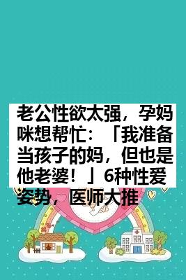 老公性欲太强，孕妈咪想帮忙：「我准备当孩子的妈，但也是他老婆！」6种性爱姿势，医师大推