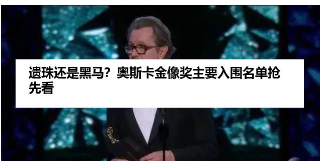 遗珠还是黑马？奥斯卡金像奖主要入围名单抢先看