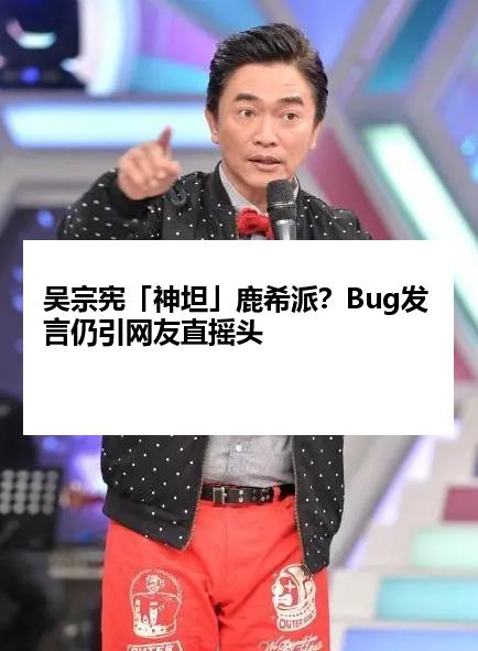 吴宗宪「神坦」鹿希派?Bug发言仍引网友直摇头