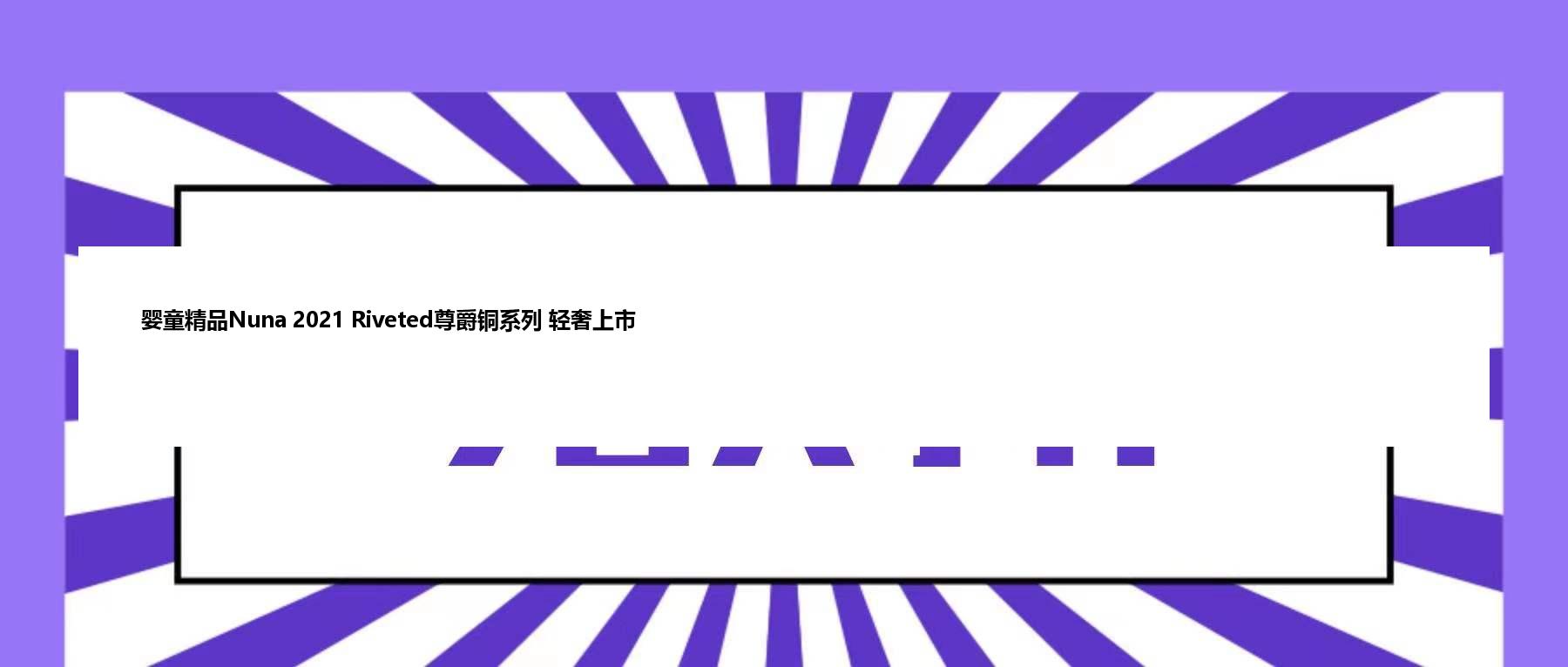 婴童精品Nuna 2021 Riveted尊爵铜系列 轻奢上市