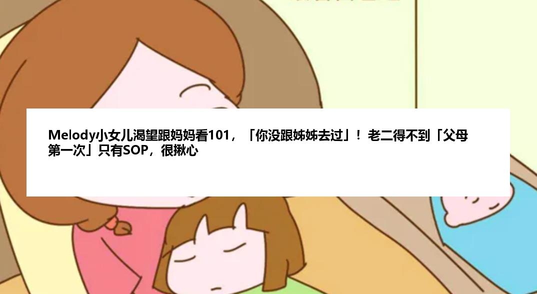 Melody小女儿渴望跟妈妈看101，「你没跟姊姊去过」！老二得不到「父母第一次」只有SOP，很揪心