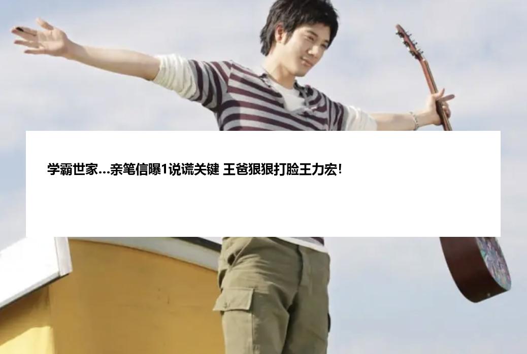 学霸世家…亲笔信曝1说谎关键 王爸狠狠打脸王力宏！