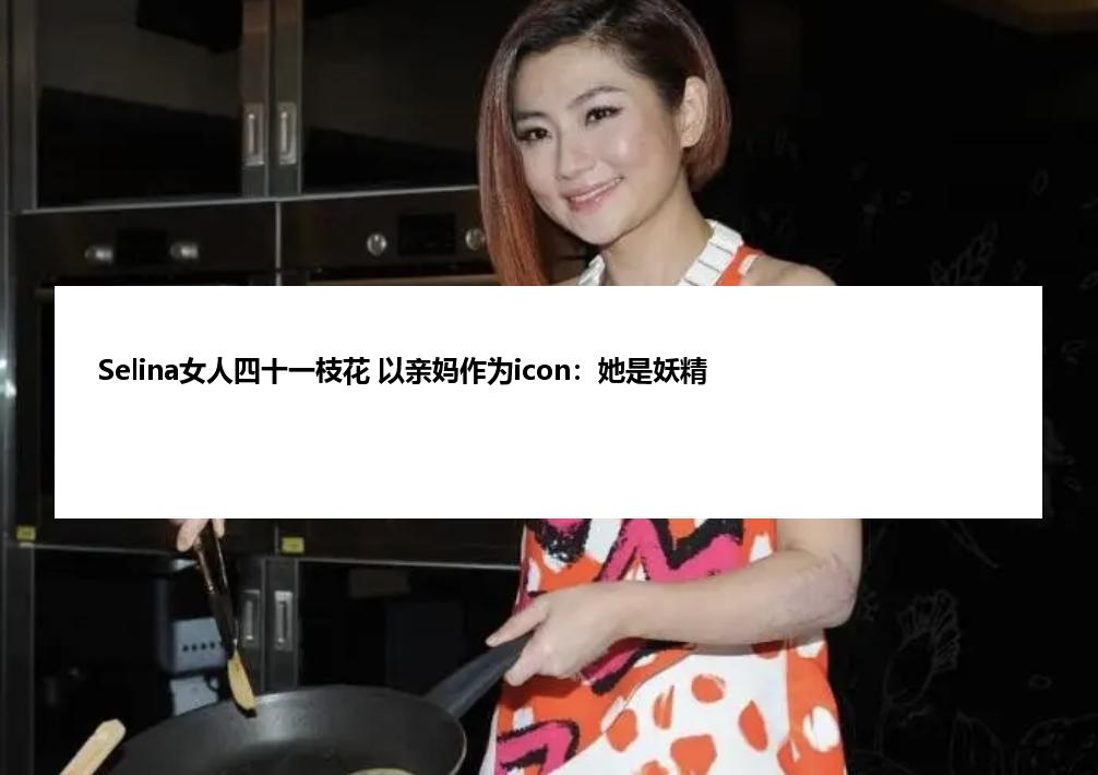 Selina女人四十一枝花 以亲妈作为icon：她是妖精