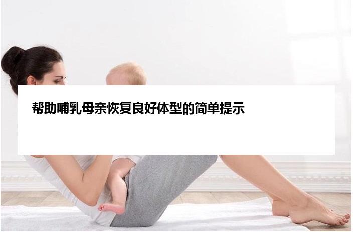 帮助哺乳母亲恢复良好体型的简单提示