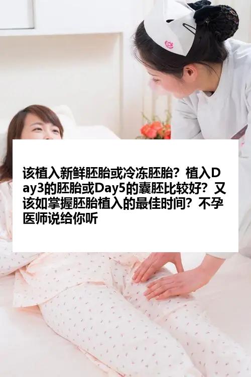 该植入新鲜胚胎或冷冻胚胎？植入Day3的胚胎或Day5的囊胚比较好？又该如掌握胚胎植入的最佳时间？不孕医师说给你听