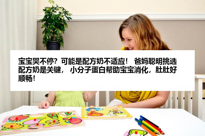 宝宝哭不停？可能是配方奶不适应！ 爸妈聪明挑选配方奶是关键， 小分子蛋白