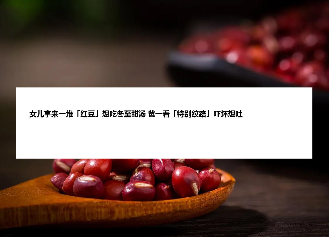 女儿拿来一堆「红豆」想吃冬至甜汤 爸一看「特别纹路」吓坏想吐