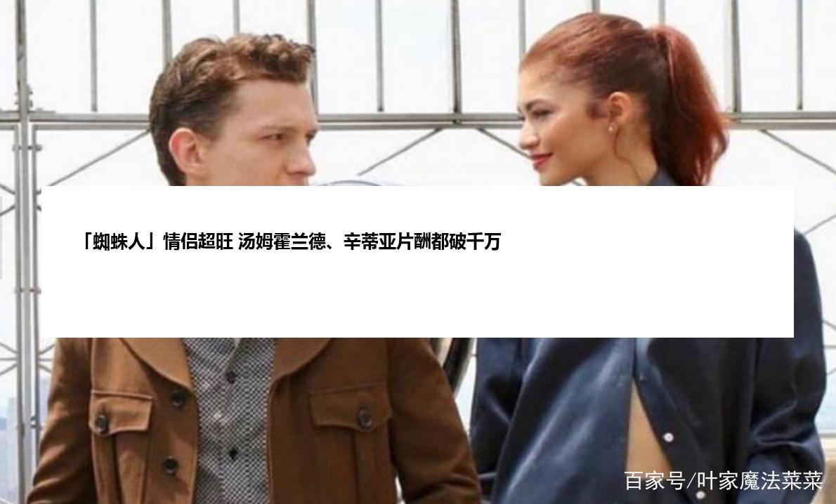 「蜘蛛人」情侣超旺 汤姆霍兰德、辛蒂亚片酬都破千万
