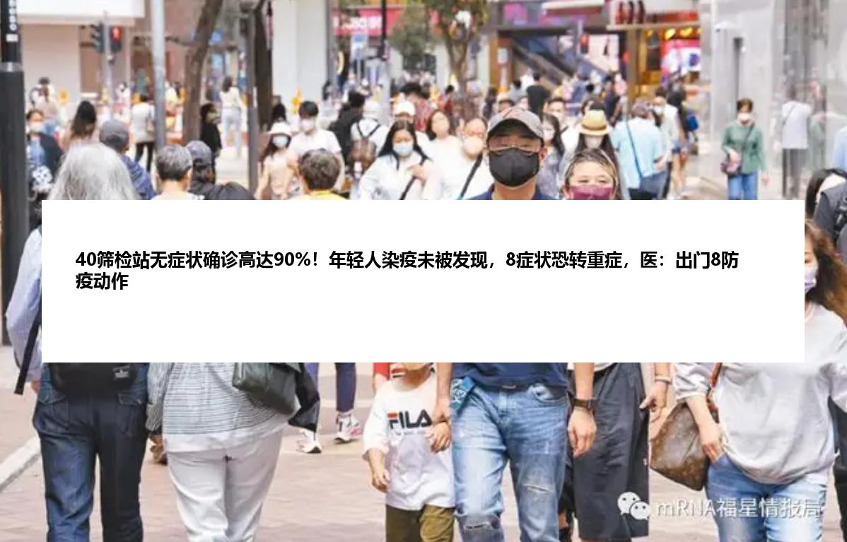 40筛检站无症状确诊高达90%！年轻人染疫未被发现，8症状恐转重症，医：出门8防疫动作
