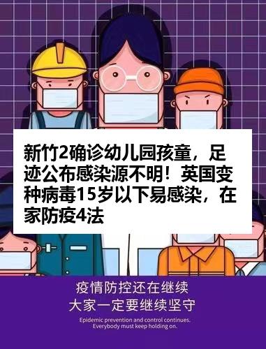 新竹2确诊幼儿园孩童，足迹公布感染源不明！英国变种病毒15岁以下易感染，在家防疫4法