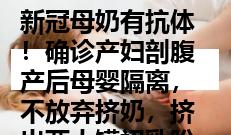 新冠母奶有抗体！确诊产妇剖腹产后母婴隔离，不放弃挤奶，挤出两大罐初乳盼给孩子抗体