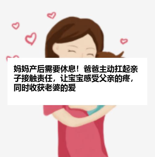 妈妈产后需要休息！爸爸主动扛起亲子接触责任，让宝宝感受父亲的疼，同时收获老婆的爱